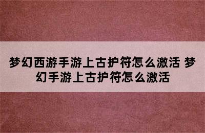 梦幻西游手游上古护符怎么激活 梦幻手游上古护符怎么激活